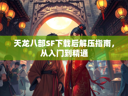 天龙八部SF下载后解压指南，从入门到精通