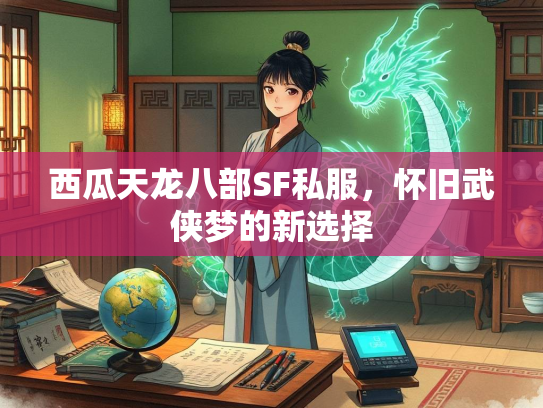 西瓜天龙八部SF私服，怀旧武侠梦的新选择