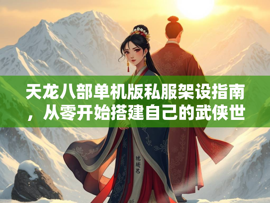 天龙八部单机版私服架设指南，从零开始搭建自己的武侠世界  第2张