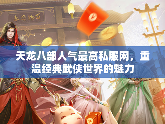 天龙八部人气最高私服网，重温经典武侠世界的魅力