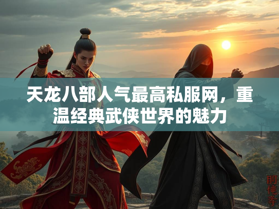 天龙八部人气最高私服网，重温经典武侠世界的魅力