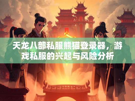 天龙八部私服熊猫登录器，游戏私服的兴起与风险分析