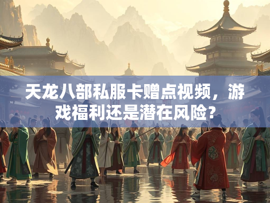 天龙八部私服卡赠点视频，游戏福利还是潜在风险？  第2张