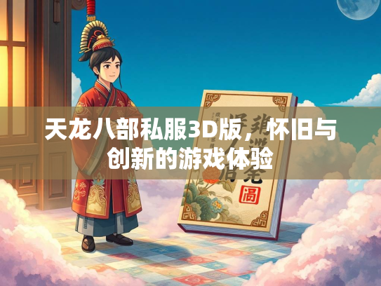 天龙八部私服3D版，怀旧与创新的游戏体验