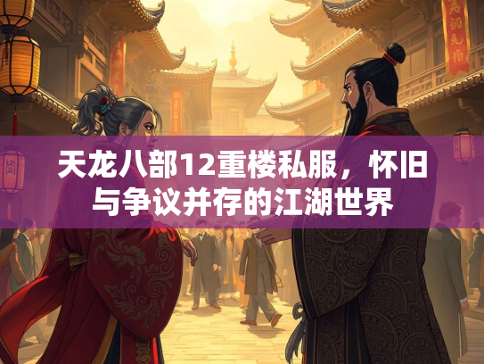 天龙八部12重楼私服，怀旧与争议并存的江湖世界