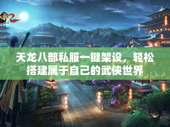 天龙八部私服一键架设，轻松搭建属于自己的武侠世界
