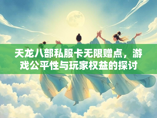 天龙八部私服卡无限赠点，游戏公平性与玩家权益的探讨