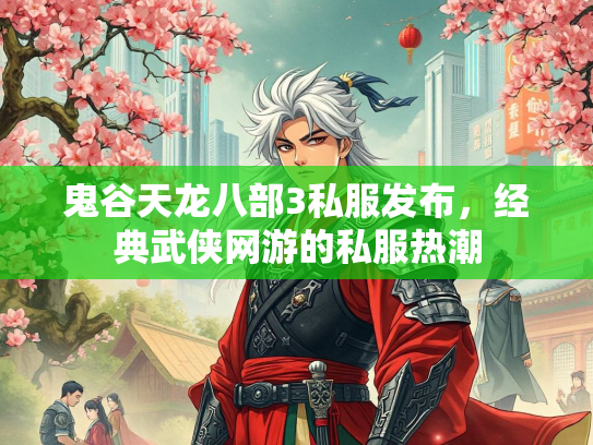 鬼谷天龙八部3私服发布，经典武侠网游的私服热潮  第2张