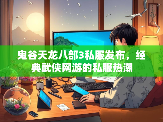 鬼谷天龙八部3私服发布，经典武侠网游的私服热潮