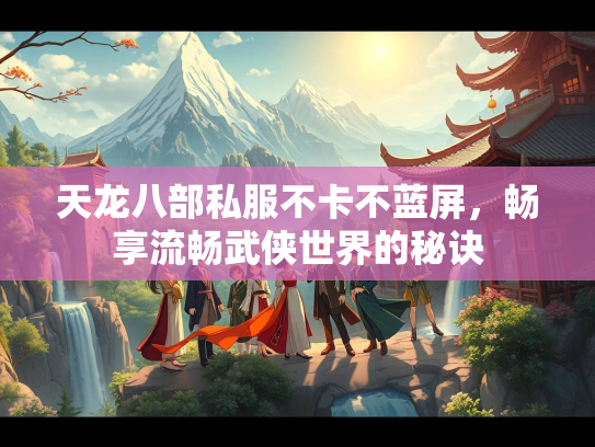 天龙八部私服不卡不蓝屏，畅享流畅武侠世界的秘诀