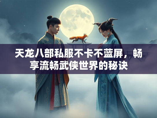 天龙八部私服不卡不蓝屏，畅享流畅武侠世界的秘诀