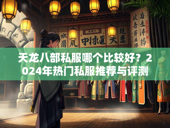天龙八部私服哪个比较好？2024年热门私服推荐与评测  第2张