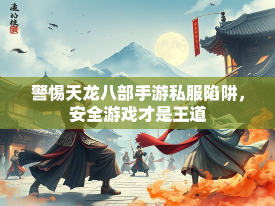 警惕天龙八部手游私服陷阱，安全游戏才是王道
