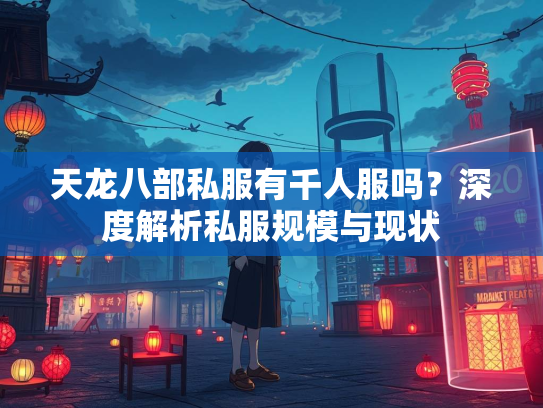 天龙八部私服有千人服吗？深度解析私服规模与现状