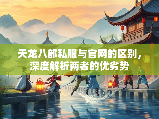 天龙八部私服与官网的区别，深度解析两者的优劣势  第3张