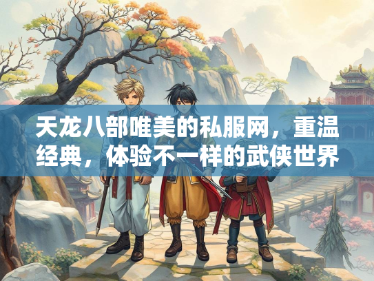 天龙八部唯美的私服网，重温经典，体验不一样的武侠世界
