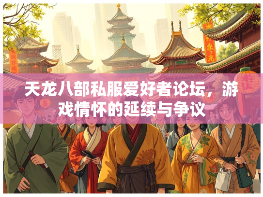 天龙八部私服爱好者论坛，游戏情怀的延续与争议