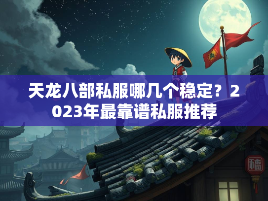 天龙八部私服哪几个稳定？2023年最靠谱私服推荐  第2张