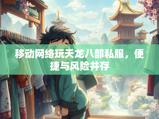 移动网络玩天龙八部私服，便捷与风险并存