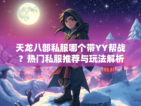 天龙八部私服哪个带YY帮战？热门私服推荐与玩法解析
