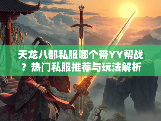 天龙八部私服哪个带YY帮战？热门私服推荐与玩法解析