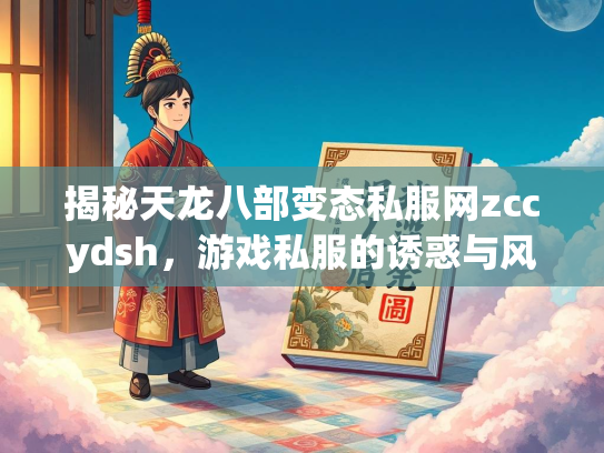 揭秘天龙八部变态私服网zccydsh，游戏私服的诱惑与风险