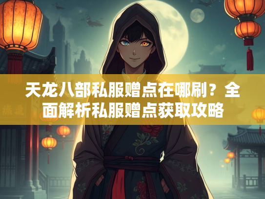 天龙八部私服赠点在哪刷？全面解析私服赠点获取攻略