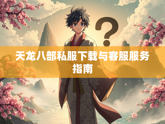 天龙八部私服下载与客服服务指南  第2张