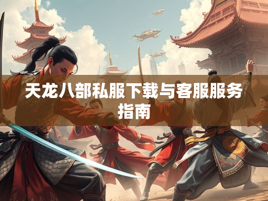 天龙八部私服下载与客服服务指南