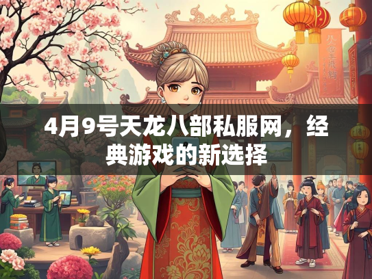 4月9号天龙八部私服网，经典游戏的新选择