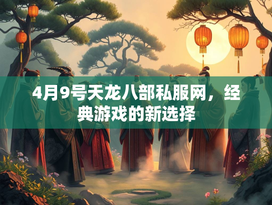 4月9号天龙八部私服网，经典游戏的新选择