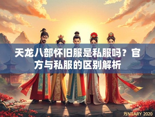 天龙八部怀旧服是私服吗？官方与私服的区别解析