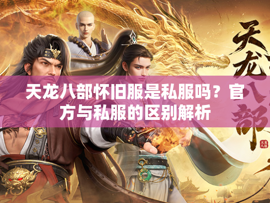 天龙八部怀旧服是私服吗？官方与私服的区别解析