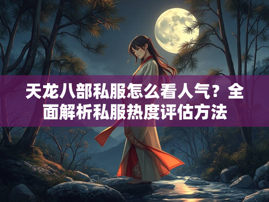 天龙八部私服怎么看人气？全面解析私服热度评估方法  第2张