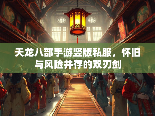 天龙八部手游竖版私服，怀旧与风险并存的双刃剑