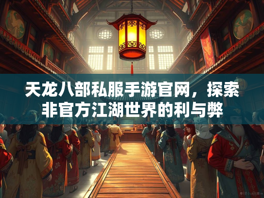 天龙八部私服手游官网，探索非官方江湖世界的利与弊
