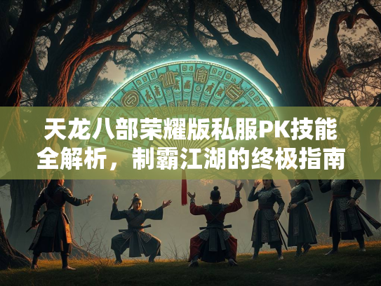 天龙八部荣耀版私服PK技能全解析，制霸江湖的终极指南