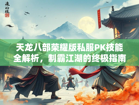 天龙八部荣耀版私服PK技能全解析，制霸江湖的终极指南