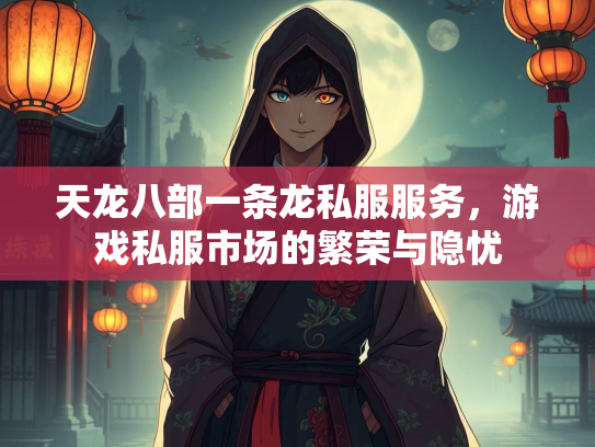 天龙八部一条龙私服服务，游戏私服市场的繁荣与隐忧