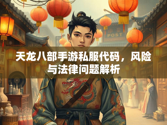 天龙八部手游私服代码，风险与法律问题解析