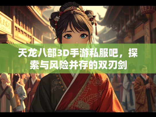 天龙八部3D手游私服吧，探索与风险并存的双刃剑