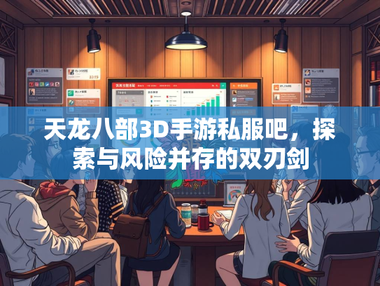 天龙八部3D手游私服吧，探索与风险并存的双刃剑