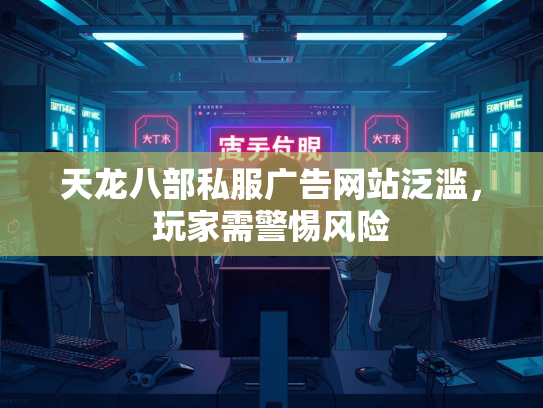 天龙八部私服广告网站泛滥，玩家需警惕风险