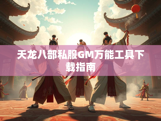 天龙八部私服GM万能工具下载指南  第4张