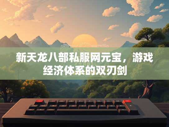 新天龙八部私服网元宝，游戏经济体系的双刃剑  第1张