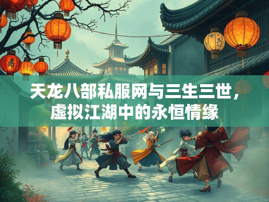 天龙八部私服网与三生三世，虚拟江湖中的永恒情缘  第5张