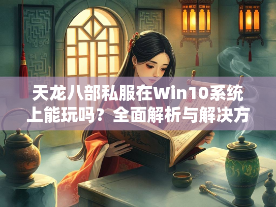 天龙八部私服在Win10系统上能玩吗？全面解析与解决方案  第4张