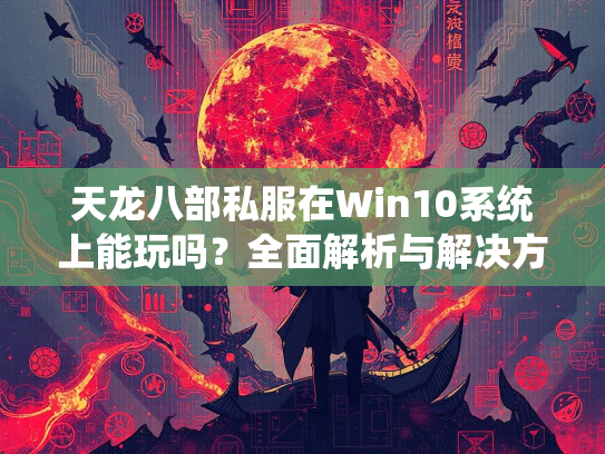天龙八部私服在Win10系统上能玩吗？全面解析与解决方案