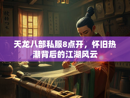 天龙八部私服8点开，怀旧热潮背后的江湖风云