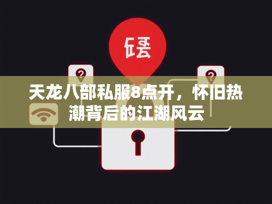 天龙八部私服8点开，怀旧热潮背后的江湖风云